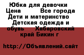 Юбка для девочки › Цена ­ 600 - Все города Дети и материнство » Детская одежда и обувь   . Хабаровский край,Бикин г.